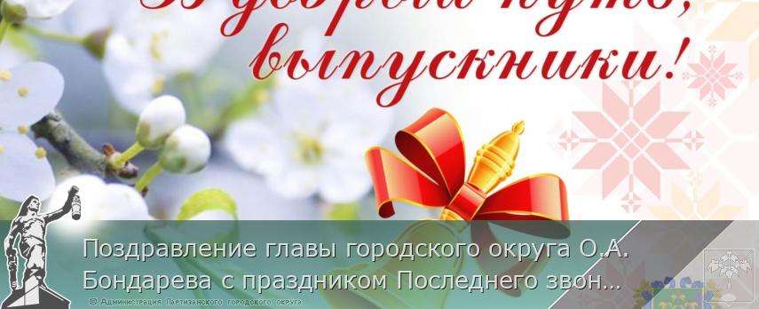 Поздравление главы городского округа О.А. Бондарева с праздником Последнего звонка | Администрация муниципального округа город Партизанск Приморского края Официальный сайт Поздравление главы городского округа О.А. Бондарева с праздником Последнего звонка | Администрация муниципального округа город Партизанск Приморского края Официальный сайт