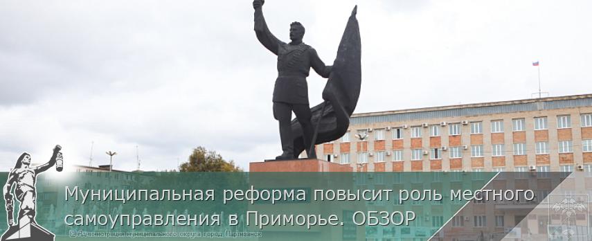 Муниципальная реформа повысит роль местного самоуправления в Приморье. ОБЗОР