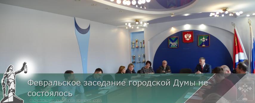 Февральское заседание городской Думы не состоялось  | Администрация муниципального округа город Партизанск Приморского края Официальный сайт