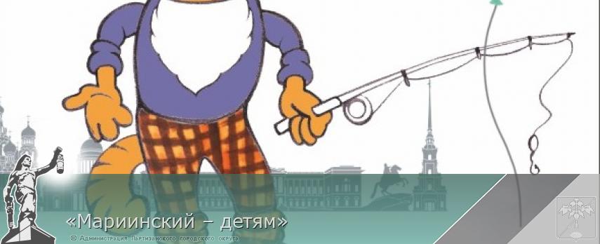 «Мариинский – детям» | Администрация муниципального округа город Партизанск Приморского края Официальный сайт