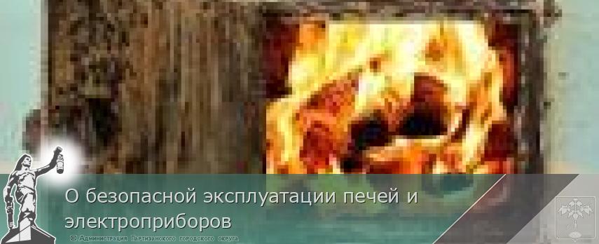 О безопасной эксплуатации печей и электроприборов | Администрация муниципального округа город Партизанск Приморского края Официальный сайт О безопасной эксплуатации печей и электроприборов | Администрация муниципального округа город Партизанск Приморского края Официальный сайт