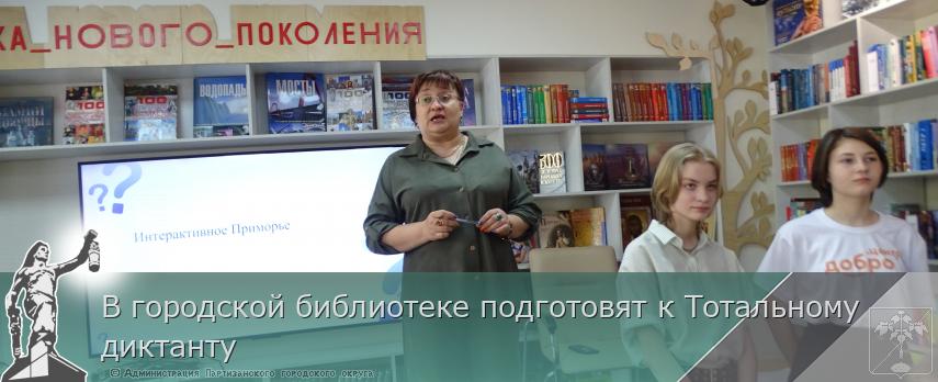 В городской библиотеке подготовят к Тотальному диктанту | Администрация муниципального округа город Партизанск Приморского края Официальный сайт