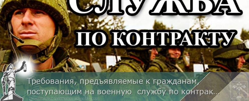 Требования, предъявляемые к гражданам, поступающим на военную  службу по контракту