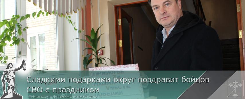 Сладкими подарками округ поздравит бойцов СВО с праздником | Администрация муниципального округа город Партизанск Приморского края Официальный сайт