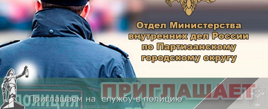 Приглашаем на  службу в полицию | Администрация муниципального округа город Партизанск Приморского края Официальный сайт