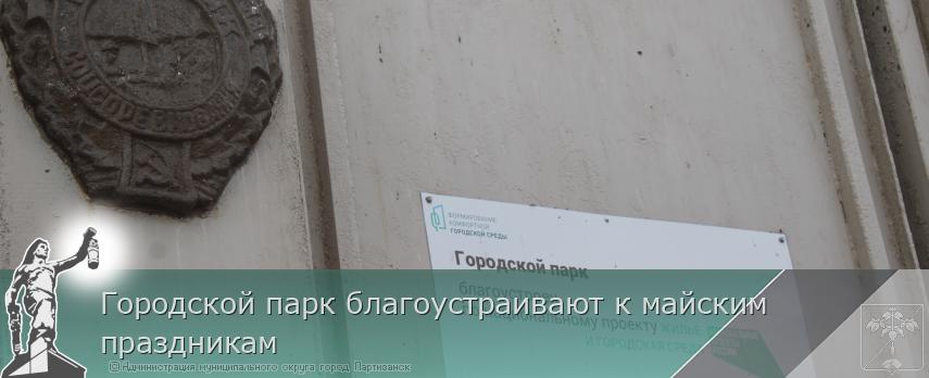 Городской парк благоустраивают к майским праздникам