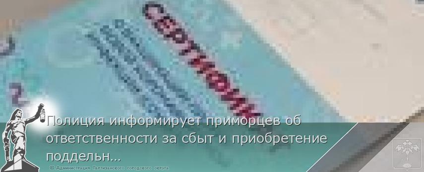 Полиция информирует приморцев об ответственности за сбыт и приобретение поддельных прививочных сертификатов  | Администрация муниципального округа город Партизанск Приморского края Официальный сайт
