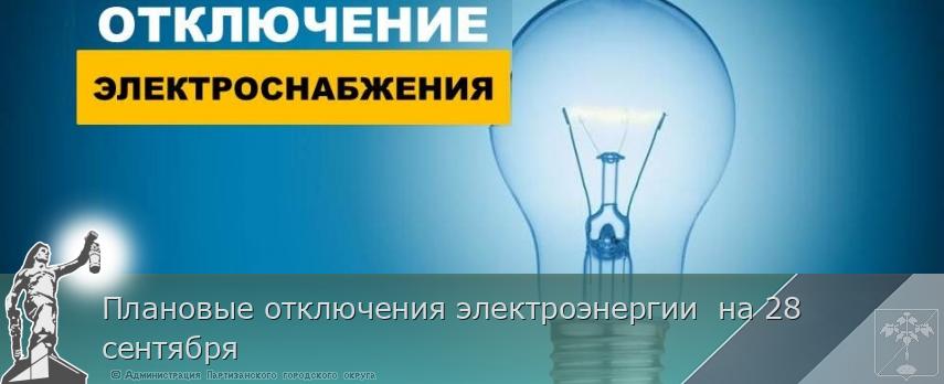 Плановые отключения электроэнергии  на 28 сентября | Администрация муниципального округа город Партизанск Приморского края Официальный сайт