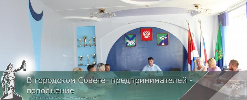 В городском Совете  предпринимателей - пополнение    | Администрация муниципального округа город Партизанск Приморского края Официальный сайт