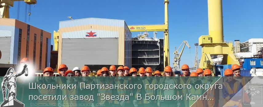 Школьники Партизанского городского округа посетили завод &quot;Звезда&quot; В Большом Камне | Администрация муниципального округа город Партизанск Приморского края Официальный сайт