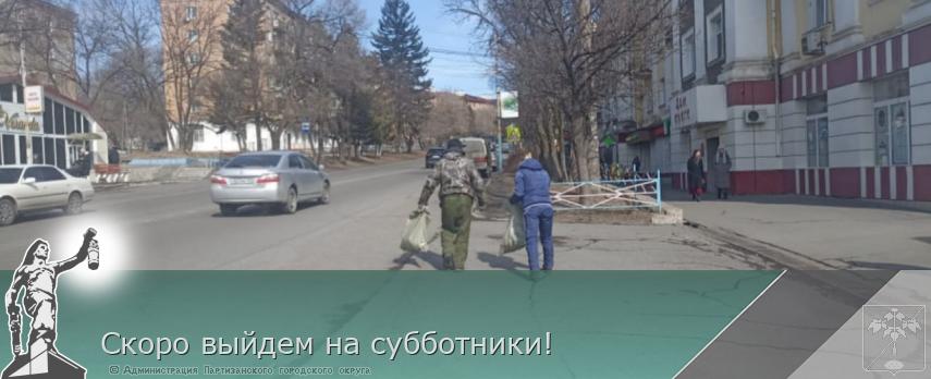 Скоро выйдем на субботники! | Администрация муниципального округа город Партизанск Приморского края Официальный сайт Скоро выйдем на субботники! | Администрация муниципального округа город Партизанск Приморского края Официальный сайт