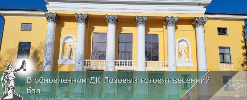 В обновленном ДК Лозовый готовят весенний бал | Администрация муниципального округа город Партизанск Приморского края Официальный сайт В обновленном ДК Лозовый готовят весенний бал | Администрация муниципального округа город Партизанск Приморского края Официальный сайт