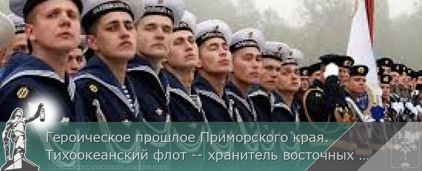 Героическое прошлое Приморского края. Тихоокеанский флот -- хранитель восточных рубежей». | Администрация муниципального округа город Партизанск Приморского края Официальный сайт Героическое прошлое Приморского края. Тихоокеанский флот -- хранитель восточных рубежей». | Администрация муниципального округа город Партизанск Приморского края Официальный сайт