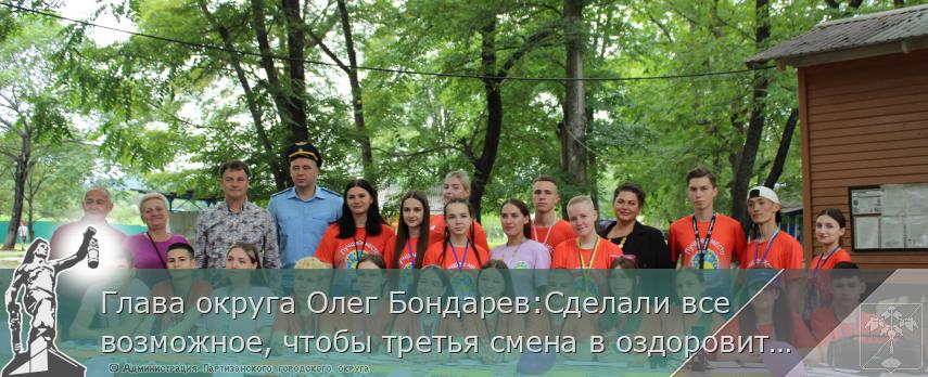 Глава округа Олег Бондарев:Сделали все возможное, чтобы третья смена в оздоровительном лагере "Наши гости-3" началась | Администрация муниципального округа город Партизанск Приморского края Официальный сайт Глава округа Олег Бондарев:Сделали все возможное, чтобы третья смена в оздоровительном лагере "Наши гости-3" началась | Администрация муниципального округа город Партизанск Приморского края Официальный сайт