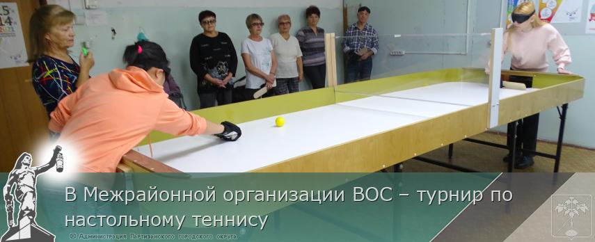В Межрайонной организации ВОС – турнир по настольному теннису | Администрация муниципального округа город Партизанск Приморского края Официальный сайт