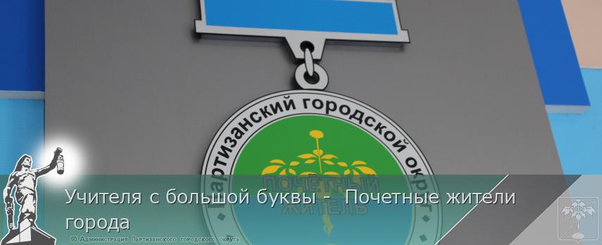 Учителя с большой буквы -  Почетные жители города  | Администрация муниципального округа город Партизанск Приморского края Официальный сайт