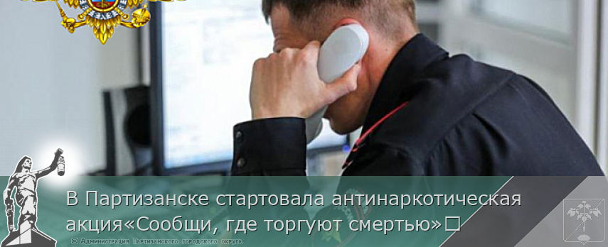 В Партизанске стартовала антинаркотическая акция«Сообщи, где торгуют смертью» | Администрация муниципального округа город Партизанск Приморского края Официальный сайт В Партизанске стартовала антинаркотическая акция«Сообщи, где торгуют смертью» | Администрация муниципального округа город Партизанск Приморского края Официальный сайт
