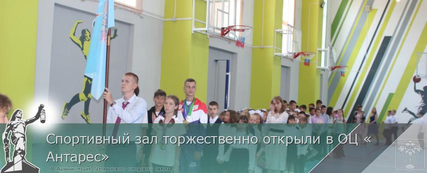 Спортивный зал торжественно открыли в ОЦ «Антарес» | Администрация муниципального округа город Партизанск Приморского края Официальный сайт