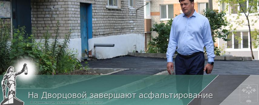 На Дворцовой завершают асфальтирование | Администрация муниципального округа город Партизанск Приморского края Официальный сайт