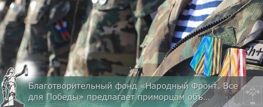 Благотворительный фонд «Народный Фронт. Все для Победы» предлагает приморцам объединиться | Администрация муниципального округа город Партизанск Приморского края Официальный сайт