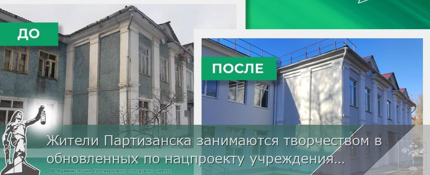 Жители Партизанска занимаются творчеством в обновленных по нацпроекту учреждениях культуры. ДО и ПОСЛЕ | Администрация муниципального округа город Партизанск Приморского края Официальный сайт