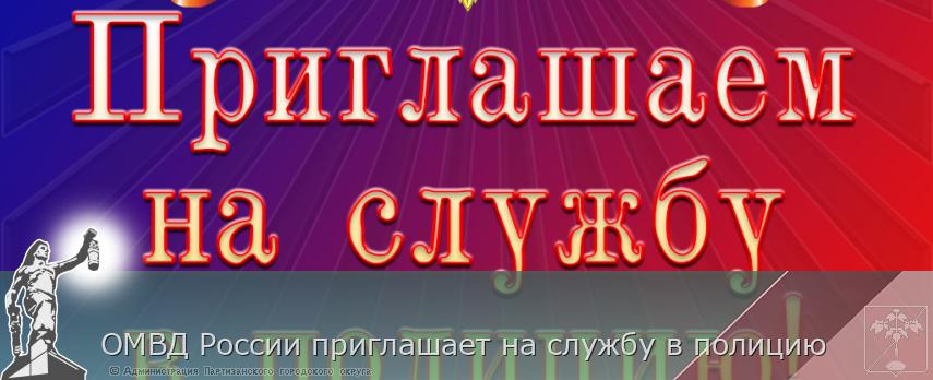 ОМВД России приглашает на службу в полицию | Администрация муниципального округа город Партизанск Приморского края Официальный сайт ОМВД России приглашает на службу в полицию | Администрация муниципального округа город Партизанск Приморского края Официальный сайт