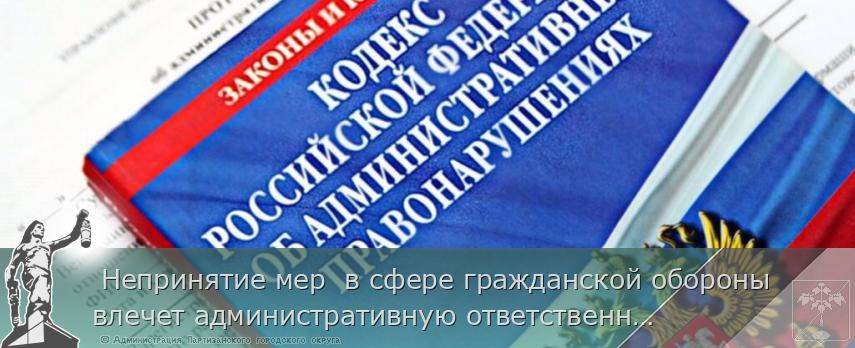  Непринятие мер  в сфере гражданской обороны влечет административную ответственность  | Администрация муниципального округа город Партизанск Приморского края Официальный сайт