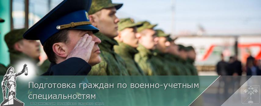 Подготовка граждан по военно-учетным специальностям | Администрация муниципального округа город Партизанск Приморского края Официальный сайт
