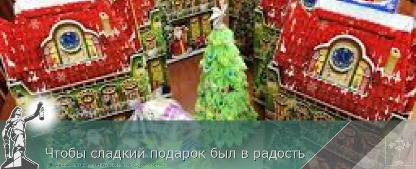 Чтобы сладкий подарок был в радость | Администрация муниципального округа город Партизанск Приморского края Официальный сайт Чтобы сладкий подарок был в радость | Администрация муниципального округа город Партизанск Приморского края Официальный сайт