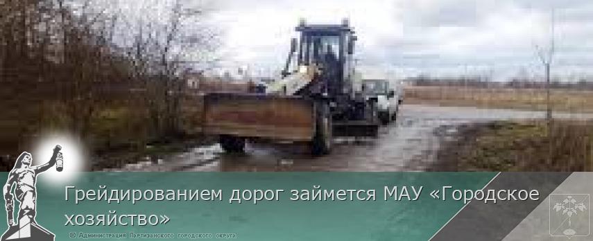 Грейдированием дорог займется МАУ «Городское хозяйство»  | Администрация муниципального округа город Партизанск Приморского края Официальный сайт