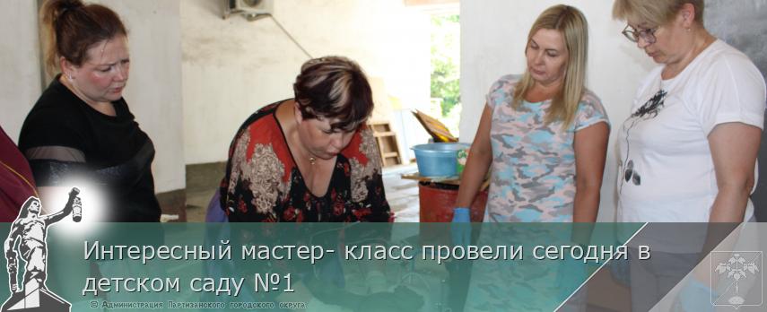 Интересный мастер- класс провели сегодня в детском саду №1  | Администрация муниципального округа город Партизанск Приморского края Официальный сайт