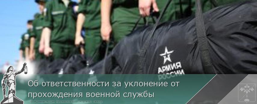 Об ответственности за уклонение от прохождения военной службы | Администрация муниципального округа город Партизанск Приморского края Официальный сайт Об ответственности за уклонение от прохождения военной службы | Администрация муниципального округа город Партизанск Приморского края Официальный сайт