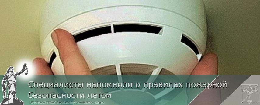 Специалисты напомнили о правилах пожарной безопасности летом  | Администрация муниципального округа город Партизанск Приморского края Официальный сайт