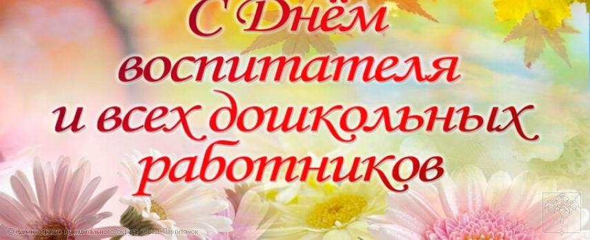 Поздравление главы муниципального округа город Партизанск О.А.Бондарева с Днем воспитателя и всех дошкольных работников Поздравление главы муниципального округа город Партизанск О.А.Бондарева с Днем воспитателя и всех дошкольных работников