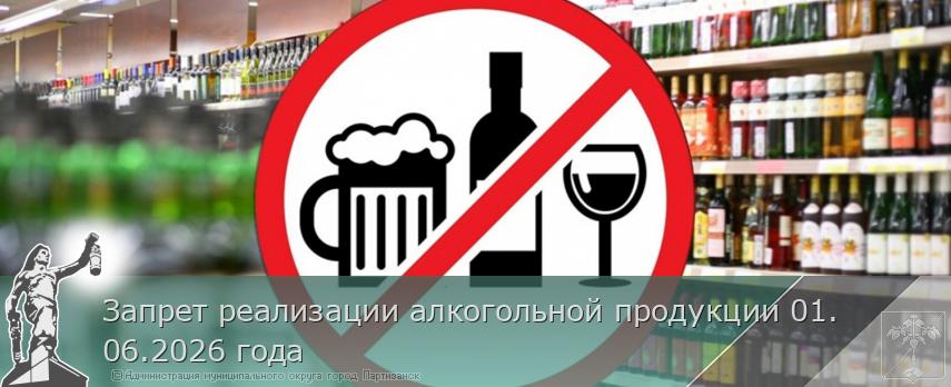 Запрет реализации алкогольной продукции 01.06.2026 года | Администрация муниципального округа город Партизанск Приморского края Официальный сайт