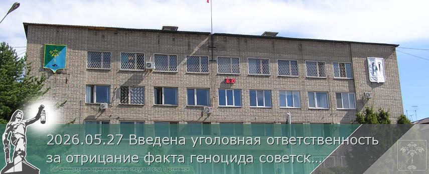 2026.05.27 Введена уголовная ответственность за отрицание факта геноцида советского народа | Администрация муниципального округа город Партизанск Приморского края Официальный сайт